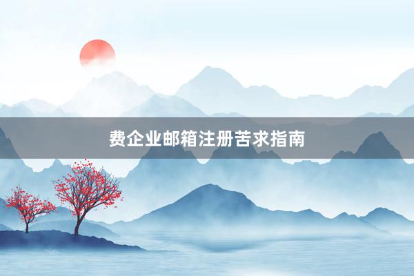 费企业邮箱注册苦求指南