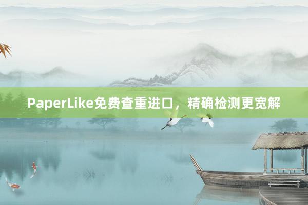PaperLike免费查重进口,精确检测更宽解